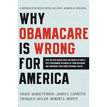 Why Obamacare Is Wrong for America: How the New Health Care Law Drives Up Costs, Puts Government in Charge of Your Decisions, an