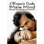 A Woman’s Guide to the Male Mind: Men’s Real Views on Dating, Mating and Sex