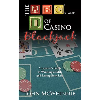 The a B C’s and D of Casino Blackjack: A Layman’s Guide to Winning a Little and Losing Even Less