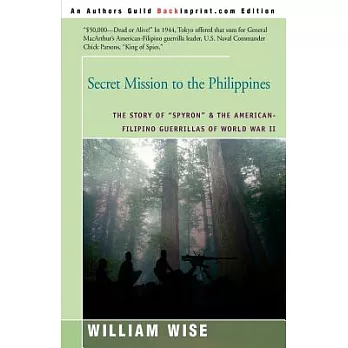 Secret Mission to the Philippines: The Story of ＂Spyron＂ and the American-Filipino Guerrillas of World War II