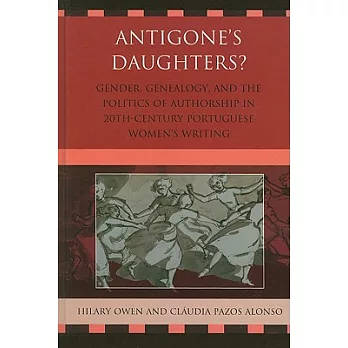 Antigone’s Daughters?: Gender, Genealogy, and the Politics of Authorship in 20th-Century Portuguese Women’s Writing