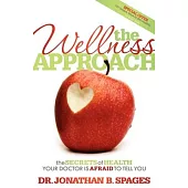 The Wellness Approach: The Secrets of Health Your Doctor Is Afraid to Tell You