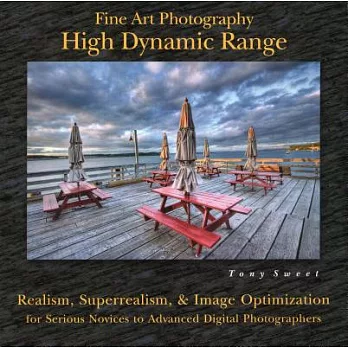 Fine Art Photography: High Dynamic Range: Realism, Superrealism, & Image Optimization for Serious Novices to Advanced Digital Ph