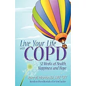 Live Your Life With Copd: 52 Weeks of Health, Happiness and Hope