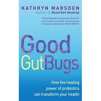 Good Gut Bugs: How the Healing Powers of Probiotics Can Transform Your Health