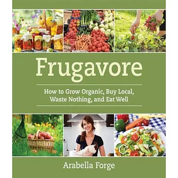 Frugavore: How to Grow Organic, Buy Local, Waste Nothing, and Eat Well