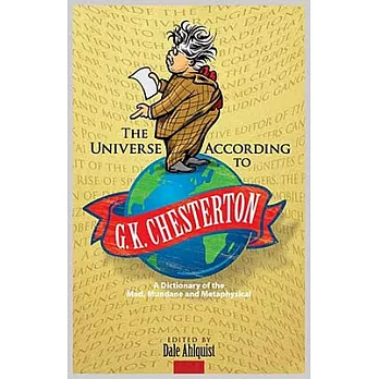 The Universe According to G. K. Chesterton: A Dictionary of the Mad, Mundane and Metaphysical