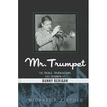 Mr. Trumpet: The Trials, Tribulations, and Triumph of Bunny Berigan