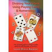 Divining Your Future Using Playing Cards & Numerology: Your Personal Guide to Solving Everyday Questions With the Power of Numbe