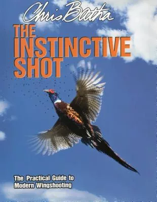 The Instinctive Shot: The Practical Guide to Modern Wing Shooting