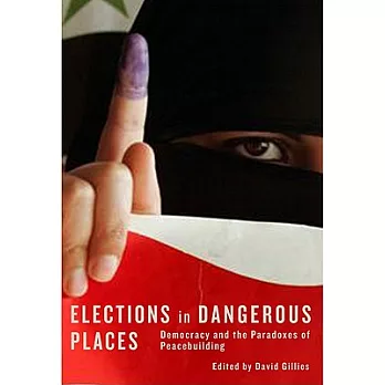 Elections in Dangerous Places: Democracy and the Paradoxes of Peacebuilding