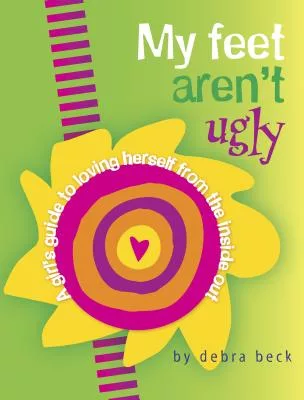 My Feet Aren’t Ugly: A Girl’s Guide to Loving Herself from the Inside Out