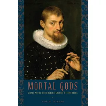 Mortal Gods: Science, Politics, and the Humanist Ambitions of Thomas Hobbs