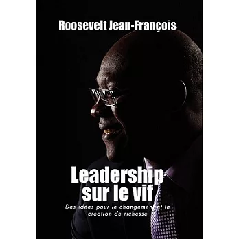 Leadership Sur Le Vif: Des Idées Pour Le Changement Et La Création De Richesse En Haiti