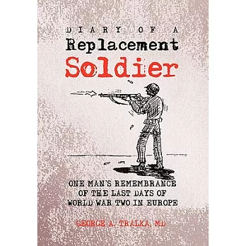Diary of a Replacement Soldier: One Man’s Remembrance of the Last Days of World War Two in Europe