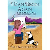 I Can Begin Again: Inside the Mind of an Adult Who Was Abused As a Child