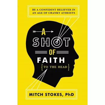 A Shot of Faith to the Head: Be a Confident Believer in an Age of Cranky Atheists