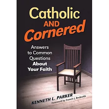 Catholic and Cornered: Answers to Common Questions About Your Faith