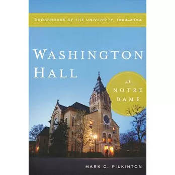 Washington Hall at Notre Dame: Crossroads of the University, 1864-2004