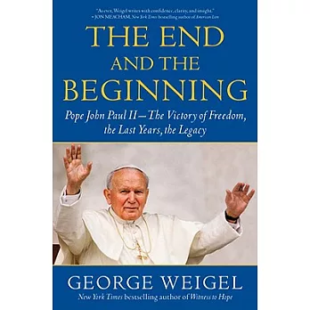 The End and the Beginning: Pope John Paul II--The Victory of Freedom, the Last Years, the Legacy
