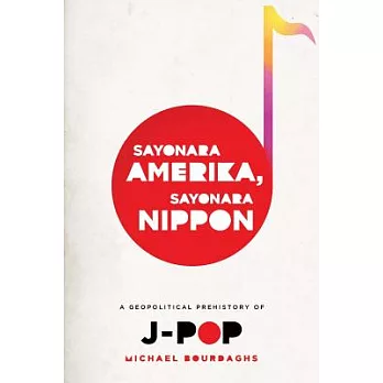 Sayonara Amerika, Sayonara Nippon: A Geopolitical Prehistory of J-Pop
