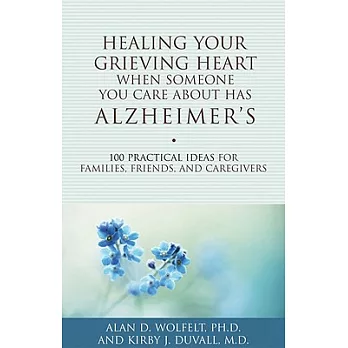 Healing Your Grieving Heart When Someone You Care about Has Alzheimer’s: 100 Practical Ideas for Families, Friends, and Caregivers