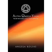 Alpha Omega Yoga: The Art and Science of Self Transformation