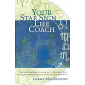 Your Star Sign Life Coach: Use Life Coaching Techniques to Maximize Your Star Sign’s Potential and Create the Life You Want