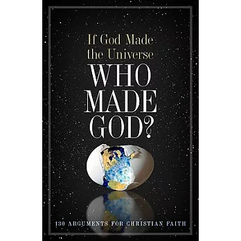 If God Made the Universe, Who Made God?: 130 Arguments for Christian Faith