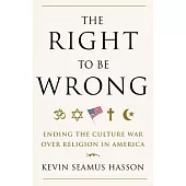 The Right to Be Wrong: Ending the Culture War over Religion in America