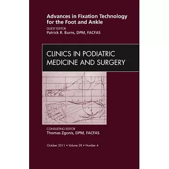Advances in Fixation Technology for the Foot and Ankle, an Issue of Clinics in Podiatric Medicine and Surgery