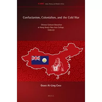 Confucianism, Colonialism, and the Cold War: Chinese Cultural Education at Hong Kong’s New Asia College, 1949-63