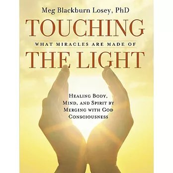 Touching the Light: What Miracles Are Made Of: Healing Body, Mind, and Spirit by Merging With God Consciousness