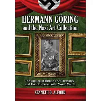 Hermann Goring and the Nazi Art Collection: The Looting of Europe’s Art Treasures and Their Dispersal After World War II