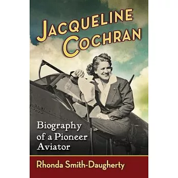 Jacqueline Cochran: Biography of a Pioneer Aviator