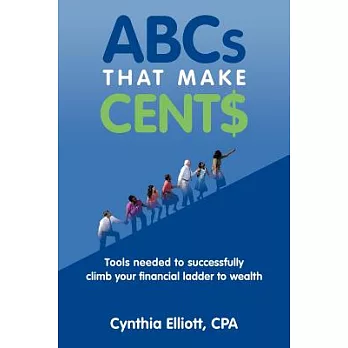 Abcs That Make Cents: Tools Needed to Successfully Climb Your Financial Ladder to Wealth