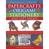 Making Great Papercrafts, Origami, Stationery and Gift Wraps: A Truly Comprehensive Collection of Papercraft Ideas, Designs and