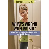 What’s Wrong With My Kid?: When Drugs or Alcohol Might Be a Problem and What to Do About It