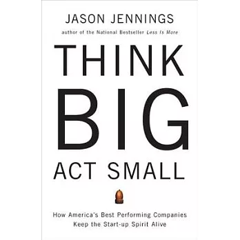 Think Big, Act Small: How America’s Best Performing Companies Keep the Start-Up Spirit Alive