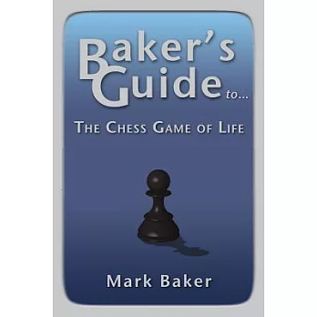 Baker’s Guide to the Chess Game of Life!: A Different Road Map to Success