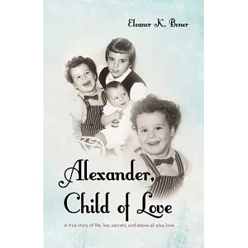Alexander, Child of Love: A True Story of Life, Lies, Secrets, and Above All Else, Love