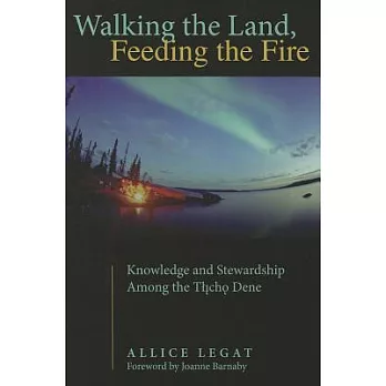 Walking the Land, Feeding the Fire: Knowledge and Stewardship Among the Tlicho Dene