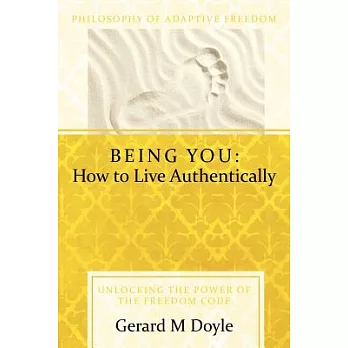 Being You: How to Live Authentically: Unlocking the Power of the Freedom Code and Incorporating the Philosophy of Adaptive Freed