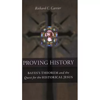 Proving History: Bayes’s Theorem and the Quest for the Historical Jesus