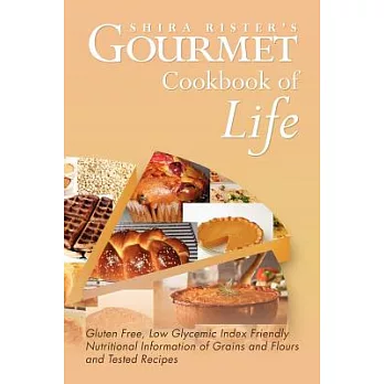 Gourmet Cookbook of Life: Gluten Free, Low Glycemic Index Friendly Nutritional Information of Grains and Flours and Tested Recip