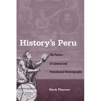 History’s Peru: The Poetics of Colonial and Postcolonial Historiography