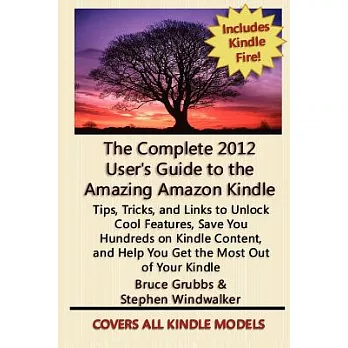 The Complete 2012 User’s Guide to the Amazing Amazon Kindle: Tips, Tricks, & Links to Unlock Cool Features, Save You Hundreds o