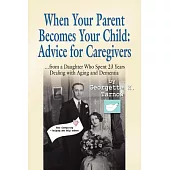 When Your Parent Becomes Your Child: Advice for Caregivers...from a Daughter Who Spent 23 Years Dealing With Aging and Dementia