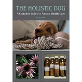 The Holistic Dog: A Complete Guide to Natural Heath Care