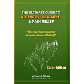 The Ultimate Guide to Arthritis Treatment & Pain Relief: Color Edition